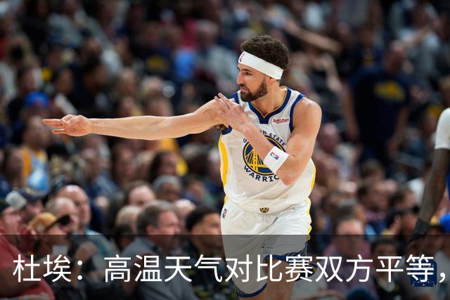 杜埃：高温天气对比赛双方平等，我们随时做好准备努力为团队服务