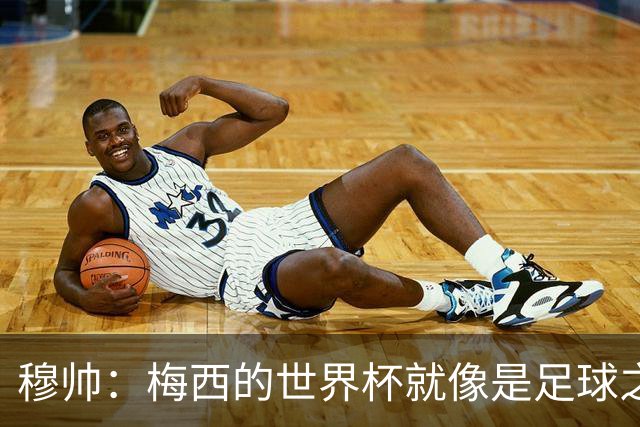 穆帅：梅西的世界杯就像是足球之神在保佑 一种超然力量让他夺冠