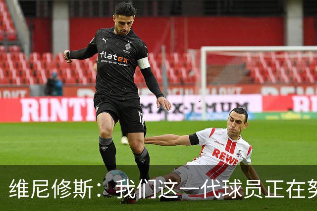 维尼修斯：我们这一代球员正在努力拼搏，要将巴西队带回巅峰