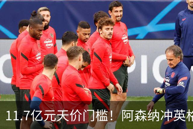 11.7亿元天价门槛！阿森纳冲英格兰足坛转会纪录，全力追逐罗杰斯